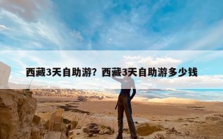 西藏3天自助游？西藏3天自助游多少钱