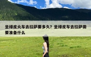 坐绿皮火车去拉萨要多久？坐绿皮车去拉萨需要准备什么