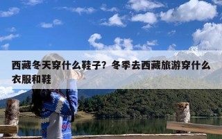 西藏冬天穿什么鞋子？冬季去西藏旅游穿什么衣服和鞋