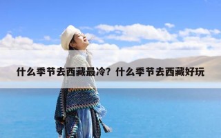 什么季节去西藏最冷？什么季节去西藏好玩