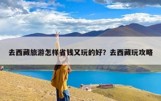 去西藏旅游怎样省钱又玩的好？去西藏玩攻略
