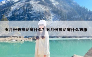 五月份去拉萨穿什么？五月份拉萨穿什么衣服
