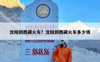 沈阳到西藏火车？沈阳到西藏火车多少钱