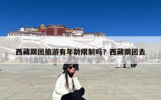 西藏跟团旅游有年龄限制吗？西藏跟团去