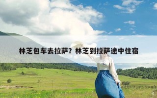 林芝包车去拉萨？林芝到拉萨途中住宿