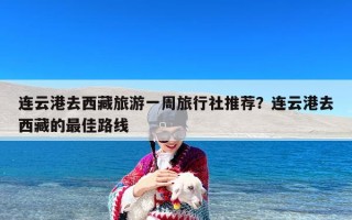 连云港去西藏旅游一周旅行社推荐？连云港去西藏的最佳路线