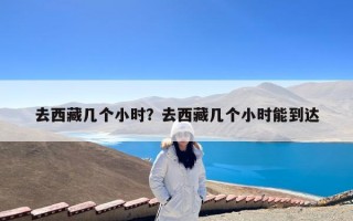 去西藏几个小时？去西藏几个小时能到达