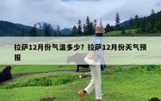 拉萨12月份气温多少？拉萨12月份天气预报
