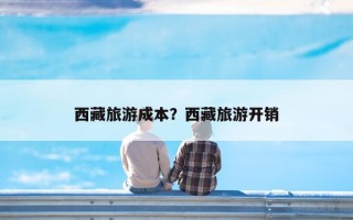 西藏旅游成本？西藏旅游开销