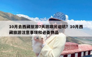 10月去西藏旅游7天游跟团避坑？10月西藏旅游注意事项和必备物品