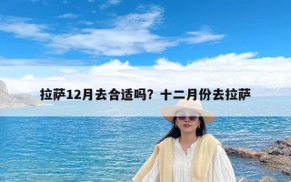 拉萨12月去合适吗？十二月份去拉萨