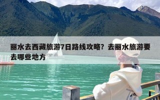 丽水去西藏旅游7日路线攻略？去丽水旅游要去哪些地方