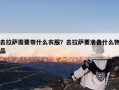 去拉萨需要带什么衣服？去拉萨要准备什么物品