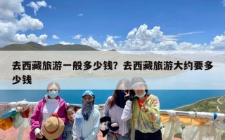 去西藏旅游一般多少钱？去西藏旅游大约要多少钱