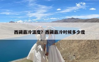 西藏最冷温度？西藏最冷时候多少度