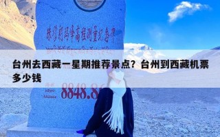 台州去西藏一星期推荐景点？台州到西藏机票多少钱