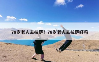 78岁老人去拉萨？78岁老人去拉萨好吗