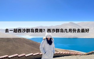 去一趟西沙群岛费用？西沙群岛几月份去最好