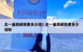 走一遍西藏需要多少钱？走一遍西藏需要多少钱呢