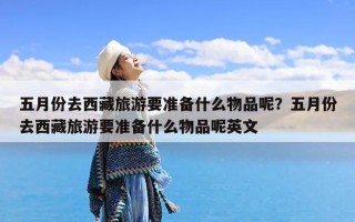 五月份去西藏旅游要准备什么物品呢？五月份去西藏旅游要准备什么物品呢英文