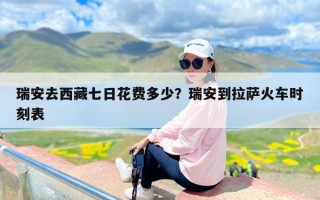 瑞安去西藏七日花费多少？瑞安到拉萨火车时刻表