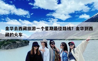 金华去西藏旅游一个星期最佳路线？金华到西藏的火车