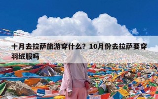 十月去拉萨旅游穿什么？10月份去拉萨要穿羽绒服吗