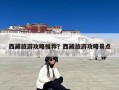 西藏旅游攻略推荐？西藏旅游攻略景点