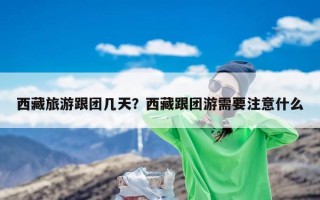 西藏旅游跟团几天？西藏跟团游需要注意什么