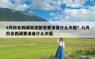8月份去西藏旅游都需要准备什么衣服？八月份去西藏要准备什么衣服