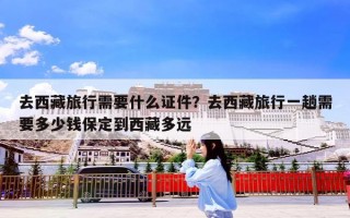 去西藏旅行需要什么证件？去西藏旅行一趟需要多少钱保定到西藏多远