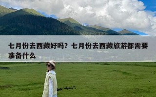 七月份去西藏好吗？七月份去西藏旅游都需要准备什么