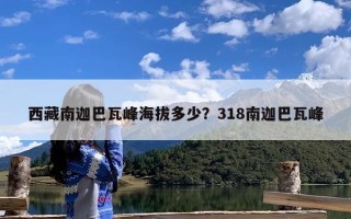 西藏南迦巴瓦峰海拔多少？318南迦巴瓦峰