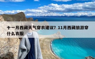 十一月西藏天气穿衣建议？11月西藏旅游穿什么衣服