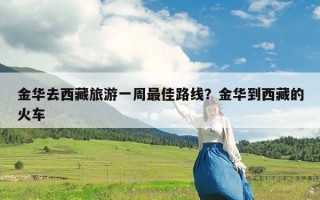 金华去西藏旅游一周最佳路线？金华到西藏的火车