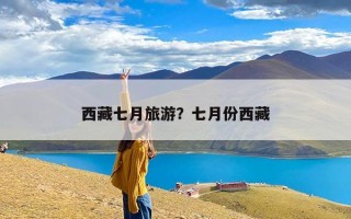 西藏七月旅游？七月份西藏