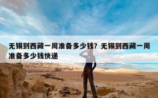 无锡到西藏一周准备多少钱？无锡到西藏一周准备多少钱快递