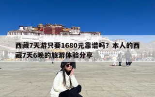 西藏7天游只要1680元靠谱吗？本人的西藏7天6晚的旅游体验分享