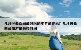 几月份去西藏最好玩的季节是春天？几月份去西藏旅游是最佳时间