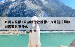 八月去拉萨7天游旅行社推荐？八月初拉萨旅游需要注意什么