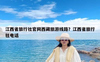 江西省旅行社官网西藏旅游线路？江西省旅行社电话