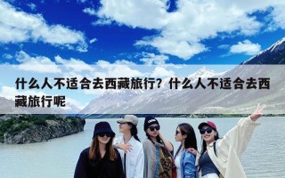 什么人不适合去西藏旅行？什么人不适合去西藏旅行呢