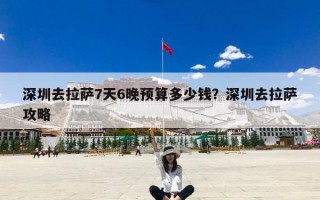 深圳去拉萨7天6晚预算多少钱？深圳去拉萨攻略