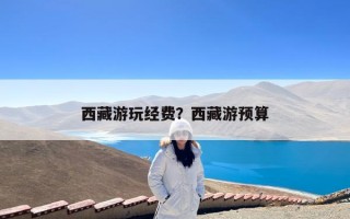西藏游玩经费？西藏游预算