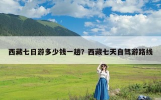 西藏七日游多少钱一趟？西藏七天自驾游路线