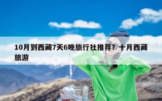 10月到西藏7天6晚旅行社推荐？十月西藏旅游