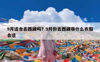 9月适合去西藏吗？9月份去西藏带什么衣服合适