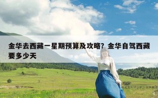 金华去西藏一星期预算及攻略？金华自驾西藏要多少天