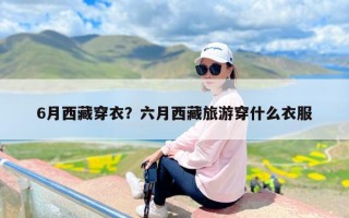 6月西藏穿衣？六月西藏旅游穿什么衣服