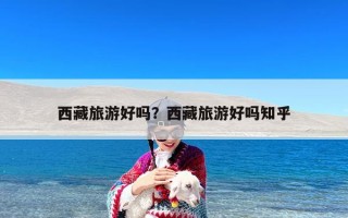西藏旅游好吗？西藏旅游好吗知乎